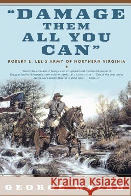 Damage Them All You Can: Robert E. Lee's Army of Northern Virginia George Walsh 9780765307552