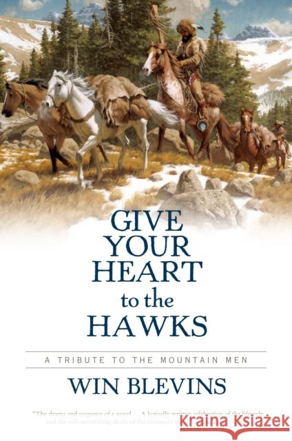 Give Your Heart to the Hawks: A Tribute to the Mountain Men Win Blevins 9780765314352 Forge
