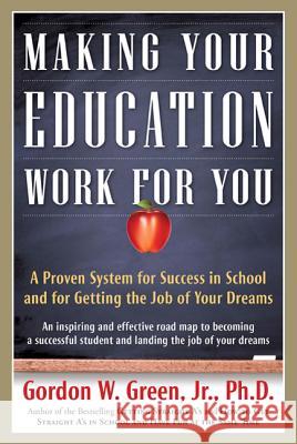Making Your Education Work for You: A Proven System for Success in School and for Getting the Job of Your Dreams Gordon W. Green 9780765319531 Forge