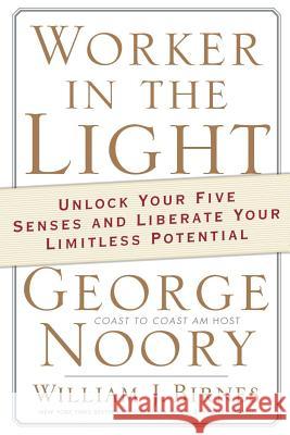 Worker in the Light: Unlock Your Five Senses and Liberate Your Limitless Potential George Noory William J. Birnes 9780765320131 Forge
