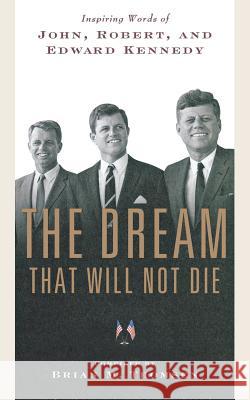 The Dream That Will Not Die: Inspiring Words of John, Robert, and Edward Kennedy Brian M. Thomsen Douglas Niles 9780765328403 Forge