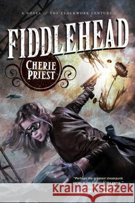 Fiddlehead: A Novel of the Clockwork Century Cherie Priest 9780765334077 Tor Books