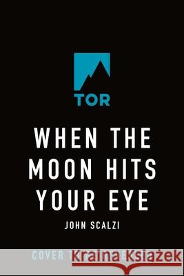 When the Moon Hits Your Eye John Scalzi 9780765389091 Tor Books