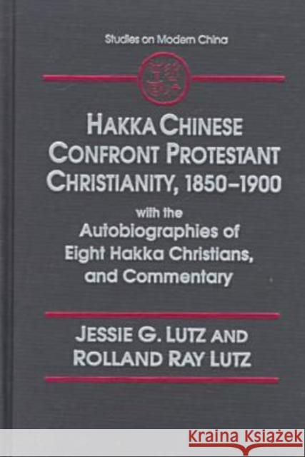 Hakka Chinese Confront Protestant Christianity, 1850-1900: With the Autobiographies of Eight Hakka Christians, and Commentary Lutz, Jessie Gregory 9780765600370