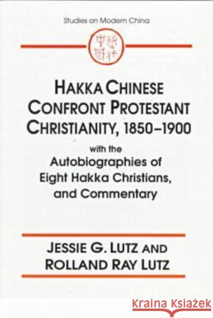 Hakka Chinese Confront Protestant Christianity, 1850-1900 : With the Autobiographies of Eight Hakka Christians, and Commentary Jessie G. Lutz Rolland Ray Lutz 9780765600387 East Gate Book