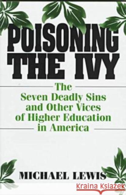 Poisoning the Ivy: The Seven Deadly Sins and Other Vices of Higher Education in America Lewis, Michael 9780765600714