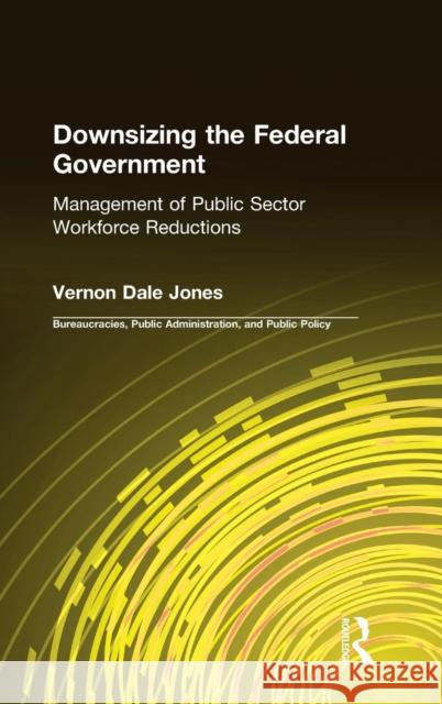 Downsizing the Federal Government: Management of Public Sector Workforce Reductions Jones, Vernon D. 9780765601186