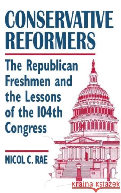 Conservative Reformers: The Freshman Republicans in the 104th Congress: The Freshman Republicans in the 104th Congress Rae, Nicol C. 9780765601285 M.E. Sharpe