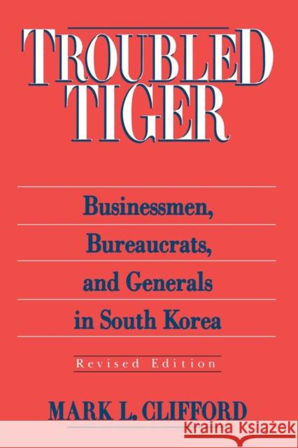 Troubled Tiger: Businessmen, Bureaucrats and Generals in South Korea Clifford, Mark L. 9780765601414 M.E. Sharpe