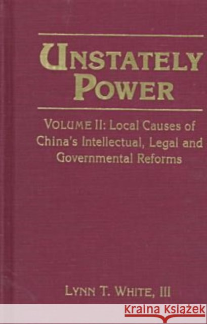 Unstately Power: Local Causes of China's Intellectual, Legal and Governmental Reforms White III, Lynn T. 9780765601483