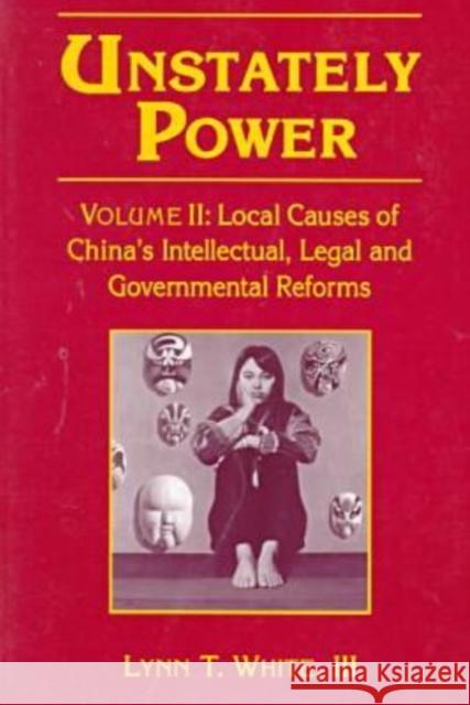 Unstately Power: Local Causes of China's Intellectual, Legal and Governmental Reforms White III, Lynn T. 9780765601490