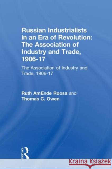 Russian Industrialists in an Era of Revolution: The Association of Industry and Trade, 1906-17: The Association of Industry and Trade, 1906-17 Roosa, Ruth Amende 9780765601544 M.E. Sharpe