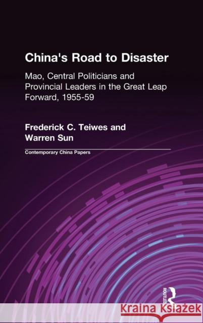 China's Road to Disaster: Mao, Central Politicians and Provincial Leaders in the Great Leap Forward, 1955-59: Mao, Central Politicians and Provincial Frederick C. Teiwes Warren Sun 9780765602015