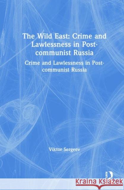 The Wild East: Crime and Lawlessness in Post-Communist Russia: Crime and Lawlessness in Post-Communist Russia Sergeev, Viktor 9780765602312