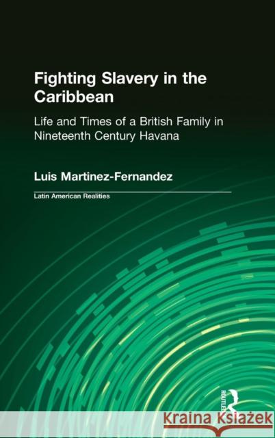 Fighting Slavery in the Caribbean: Life and Times of a British Family in Nineteenth Century Havana Martinez-Fernandez, Luis 9780765602473