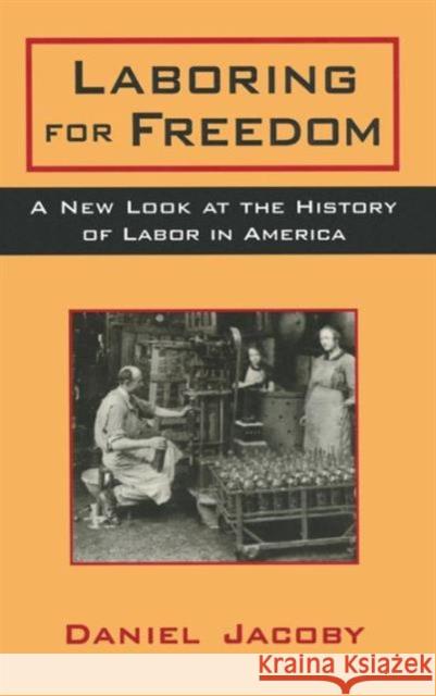 Laboring for Freedom: New Look at the History of Labor in America Jacoby, Daniel 9780765602510