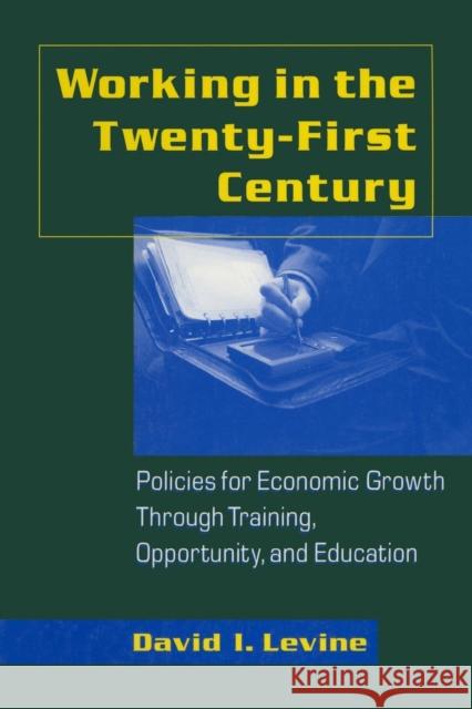 Working in the 21st Century: Policies for Economic Growth Through Training, Opportunity and Education: Policies for Economic Growth Through Training, Levine, David I. 9780765603043 M.E. Sharpe