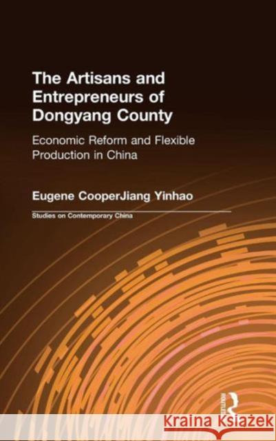 The Artisans and Entrepreneurs of Dongyang County: Economic Reform and Flexible Production in China: Economic Reform and Flexible Production in China Cooper, Terry L. 9780765603210
