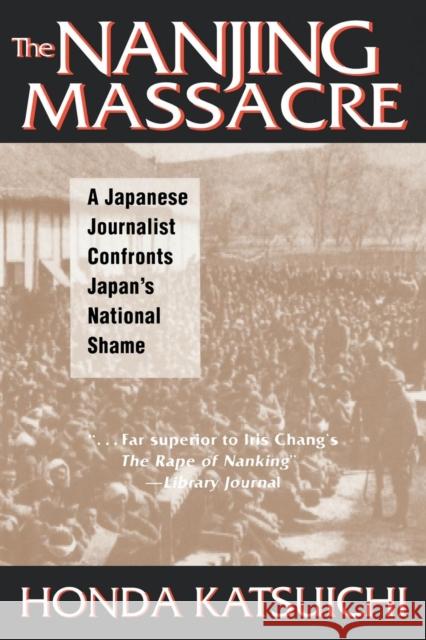 The Nanjing Massacre: A Japanese Journalist Confronts Japan's National Shame: A Japanese Journalist Confronts Japan's National Shame Honda, Katsuichi 9780765603357