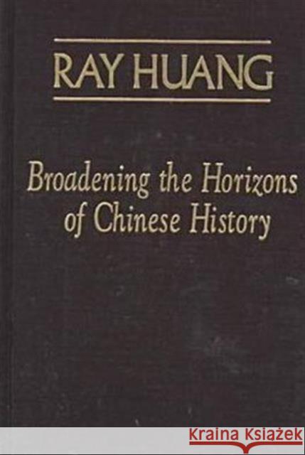 Broadening the Horizons of Chinese History: Discourses, Syntheses and Comparisons Huang, Ray 9780765603470 M.E. Sharpe