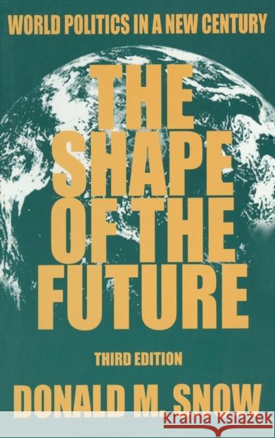 The Shape of the Future: World Politics in a New Century Donald M. Snow 9780765603715 M.E. Sharpe