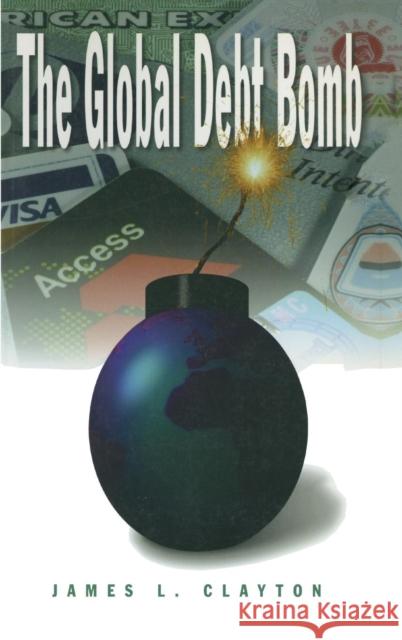 The Global Debt Bomb James L. Clayton 9780765604750