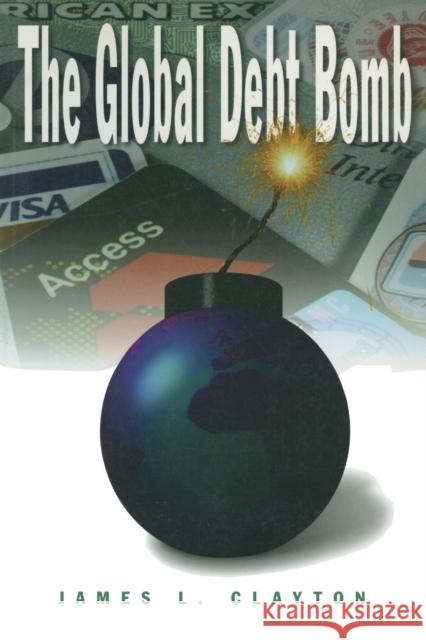 The Global Debt Bomb James L. Clayton 9780765604767