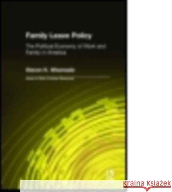 Family Leave Policy: The Political Economy of Work and Family in America: The Political Economy of Work and Family in America Steven K. Wisensale Daniel J. B. Mitchell 9780765604965
