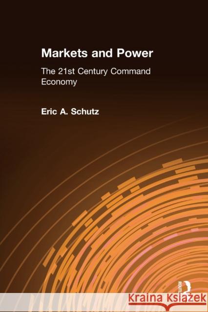 Markets and Power: The 21st Century Command Economy Schutz, Eric A. 9780765605016 M.E. Sharpe