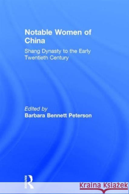 Notable Women of China: Shang Dynasty to the Early Twentieth Century: Shang Dynasty to the Early Twentieth Century Bennett Peterson, Barbara 9780765605047