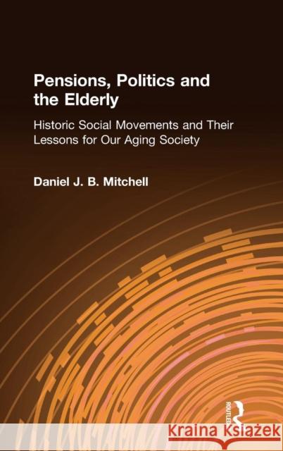 Pensions, Politics and the Elderly: Historic Social Movements and Their Lessons for Our Aging Society Mitchell, Daniel J. B. 9780765605184