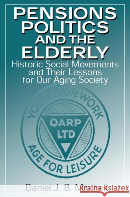 Pensions, Politics and the Elderly: Historic Social Movements and Their Lessons for Our Aging Society Mitchell, Daniel J. B. 9780765605191