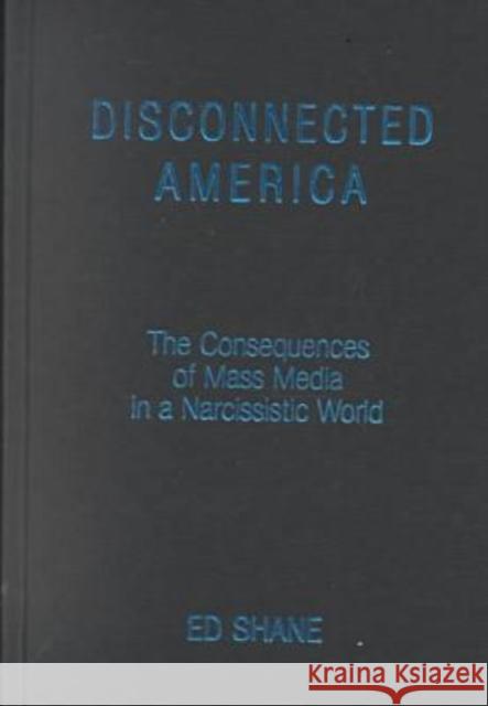Disconnected America: The Future of Mass Media in a Narcissistic Society: The Future of Mass Media in a Narcissistic Society Shane, Ed 9780765605269 M.E. Sharpe