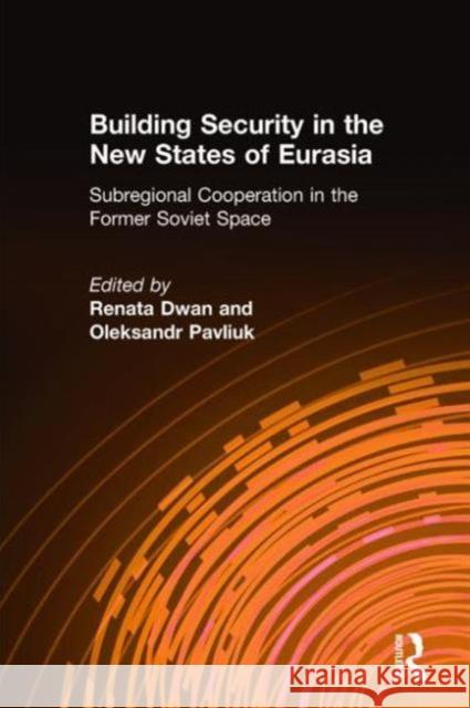 Building Security in the New States of Eurasia: Subregional Cooperation in the Former Soviet Space: Subregional Cooperation in the Former Soviet Space Dwan, Renata 9780765605320 M.E. Sharpe