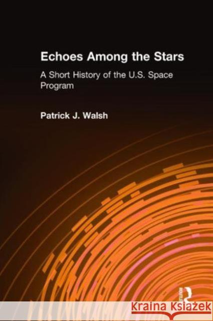 Echoes Among the Stars: A Short History of the U.S. Space Program: A Short History of the U.S. Space Program Walsh, Patrick J. 9780765605375 M.E. Sharpe