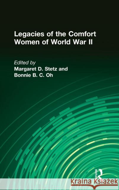 Legacies of the Comfort Women of World War II Margaret D. Stetz Bonnie B. C. Oh 9780765605436