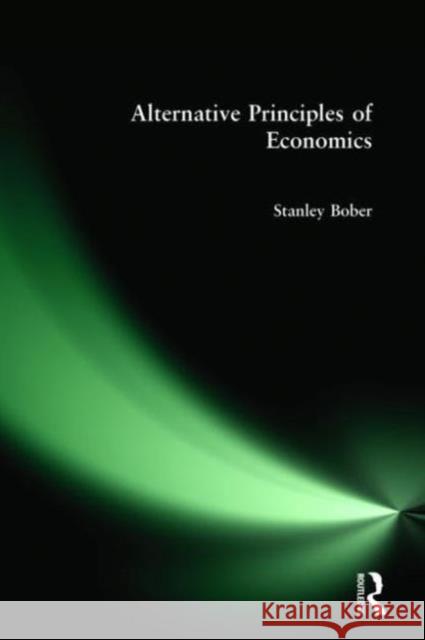 Alternative Principles of Economics Stanley Bober 9780765605535 M.E. Sharpe