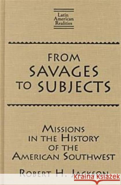 From Savages to Subjects: Missions in the History of the American Southwest Jackson, Robert H. 9780765605979 M.E. Sharpe