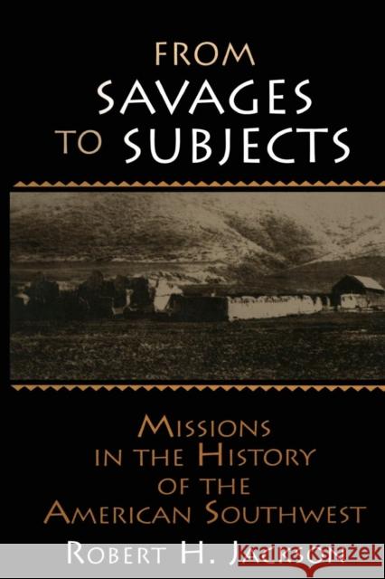 From Savages to Subjects: Missions in the History of the American Southwest Jackson, Robert H. 9780765605986 M.E. Sharpe
