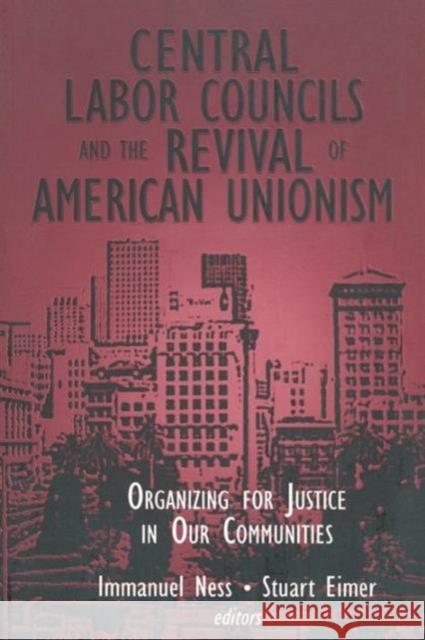 Central Labor Councils and the Revival of American Unionism:: Organizing for Justice in Our Communities Ness, Immanuel 9780765605993