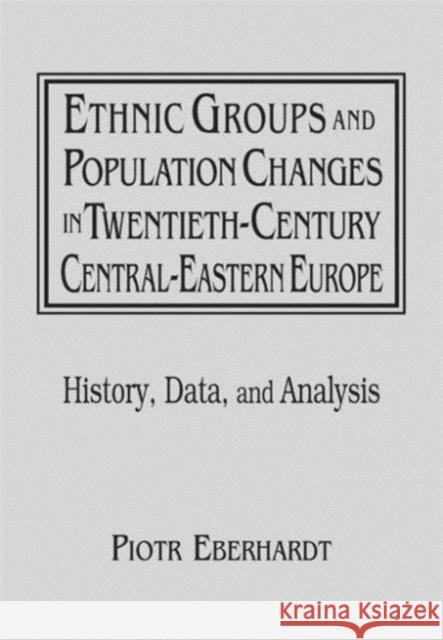Ethnic Groups and Population Changes in Twentieth Century Eastern Europe: History, Data and Analysis Eberhardt, Piotr 9780765606655 M.E. Sharpe