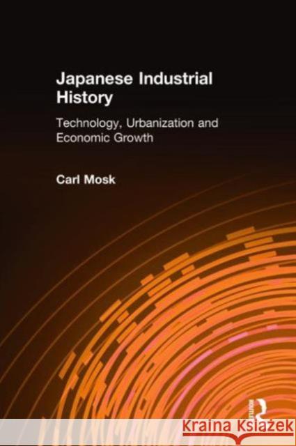 Japanese Industrial History: Technology, Urbanization and Economic Growth Mosk, Carl 9780765607003 M.E. Sharpe