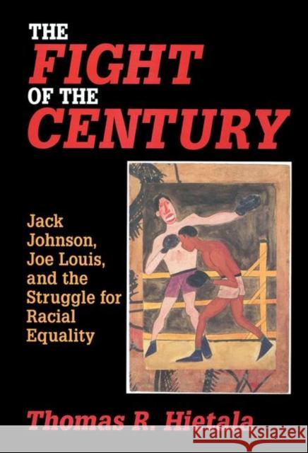 Fight of the Century: Jack Johnson, Joe Louis, and the Struggle for Racial Equality Hietala, Thomas R. 9780765607232 M.E. Sharpe