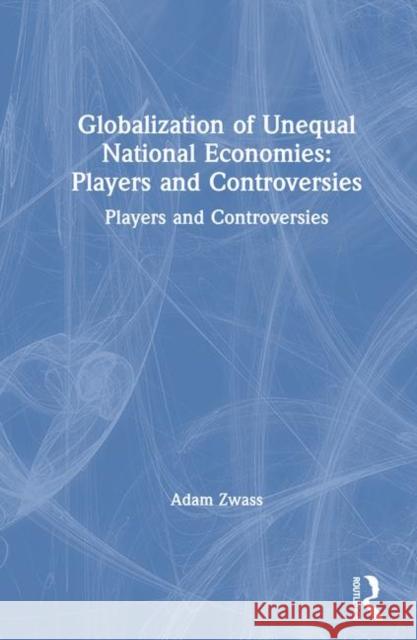 Globalization of Unequal National Economies: Players and Controversies Zwass, Adam 9780765607317 M.E. Sharpe