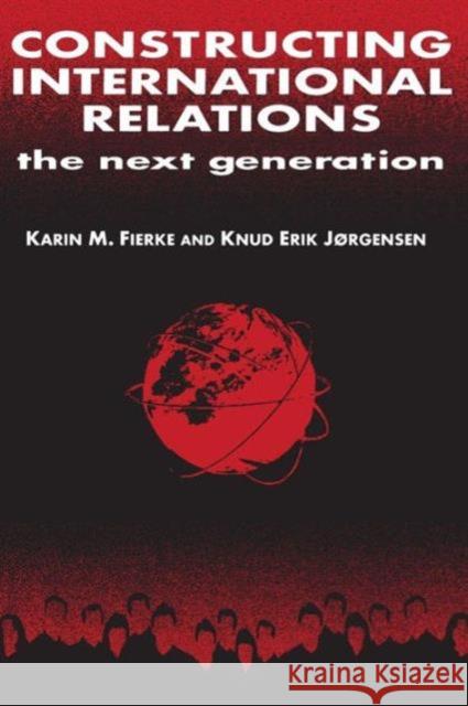 Constructing International Relations: The Next Generation: The Next Generation Fierke, Karin M. 9780765607393