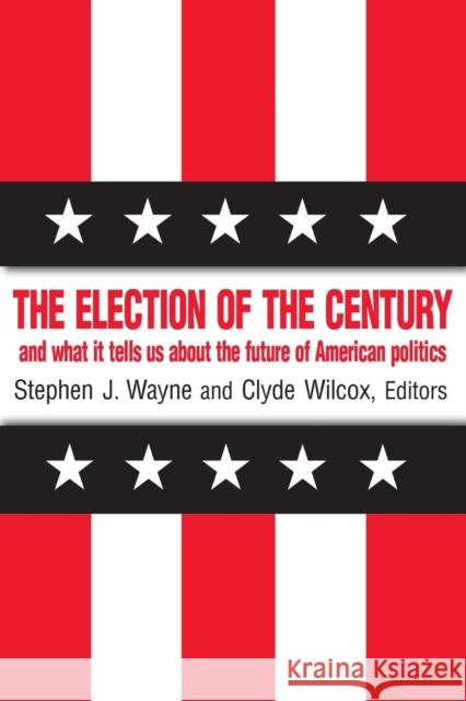 The Election of the Century: And What It Tells Us about the Future of American Politics Wayne, Stephen J. 9780765607430 M.E. Sharpe