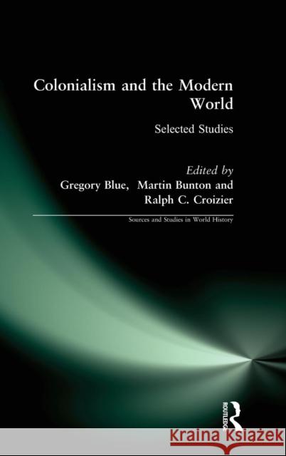 Colonialism and the Modern World: Selected Studies Gregory Blue Martin Bunton Ralph C. Croizier 9780765607713