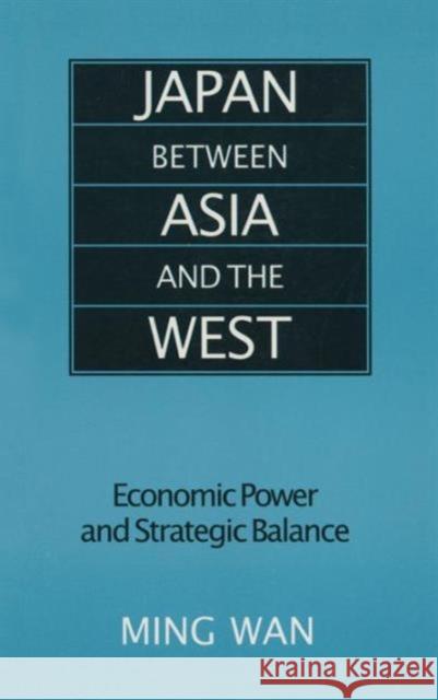 Japan Between Asia and the West: Economic Power and Strategic Balance Wan, Ming 9780765607775 East Gate Book