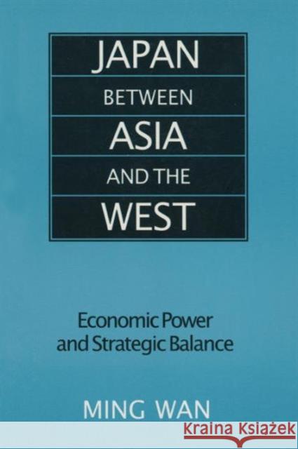 Japan Between Asia and the West: Economic Power and Strategic Balance Wan, Ming 9780765607782 East Gate Book