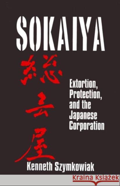 Sokaiya: Extortion, Protection, and the Japanese Corporation Szymkowiak, Kenneth 9780765607805 East Gate Book